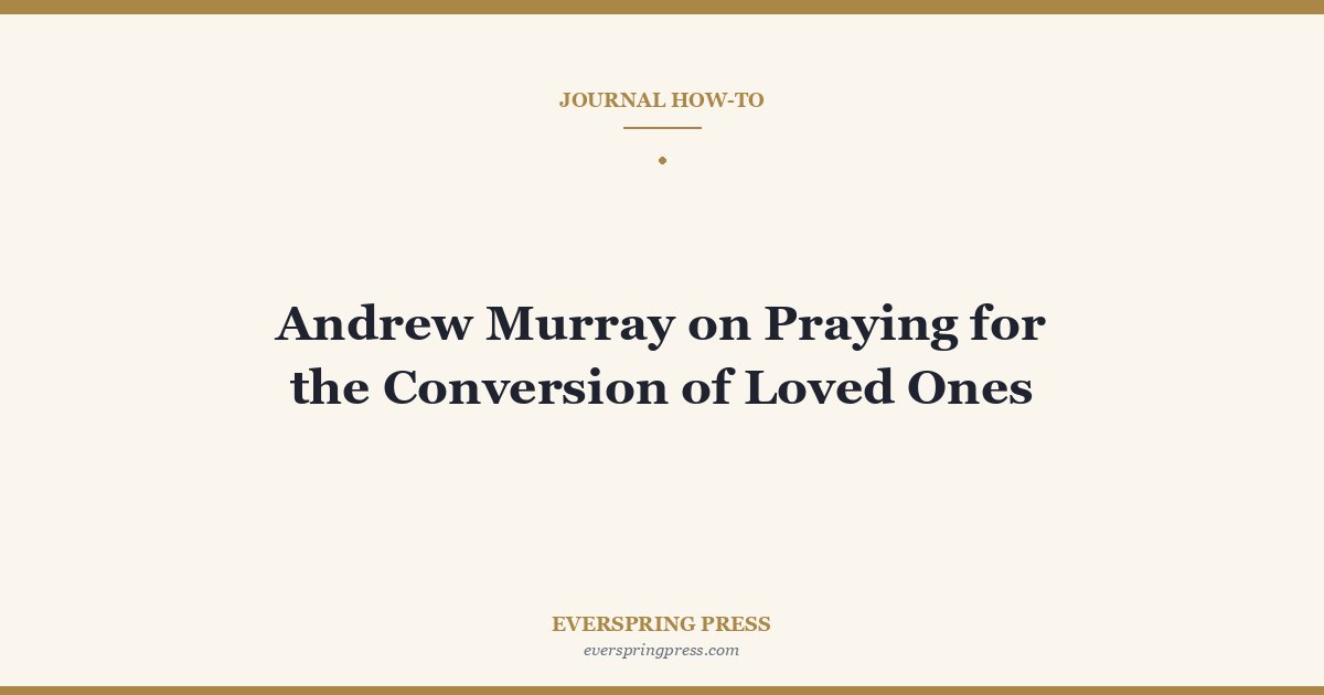Andrew Murray on Praying for the Conversion of Loved Ones