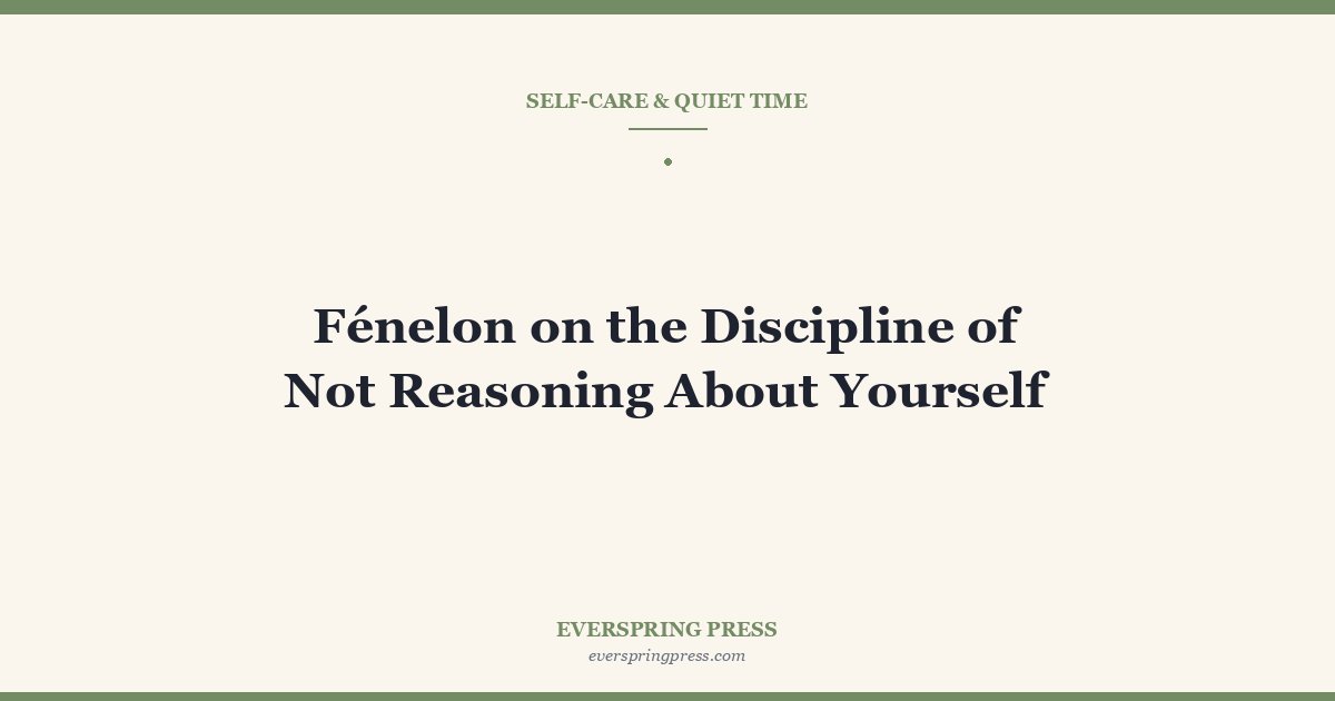 Fénelon on the Discipline of Not Reasoning About Yourself