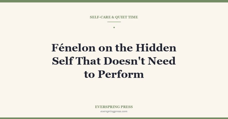 Fénelon on the Hidden Self That Doesn’t Need to Perform