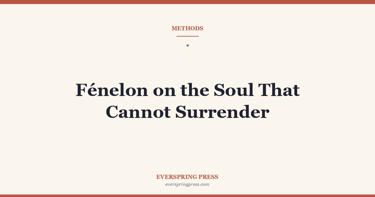 Fénelon on the Soul That Cannot Surrender