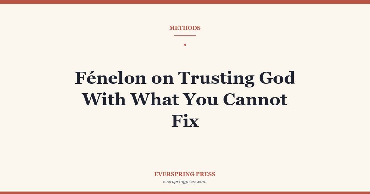 Fénelon on Trusting God With What You Cannot Fix