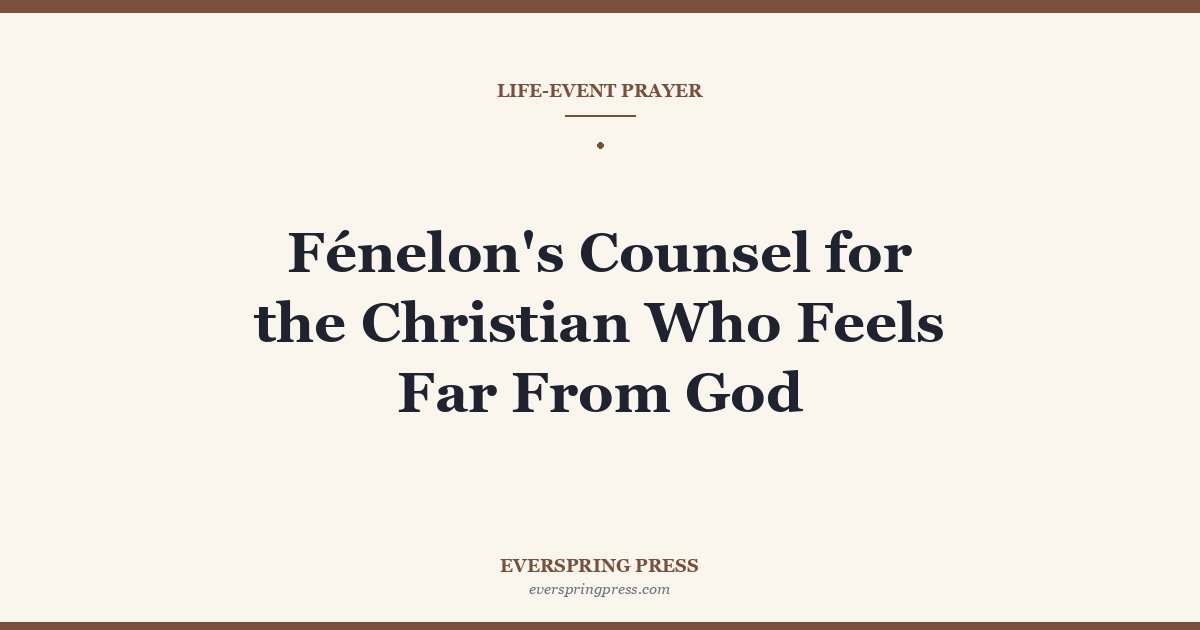 Fénelon’s Counsel for the Christian Who Feels Far From God