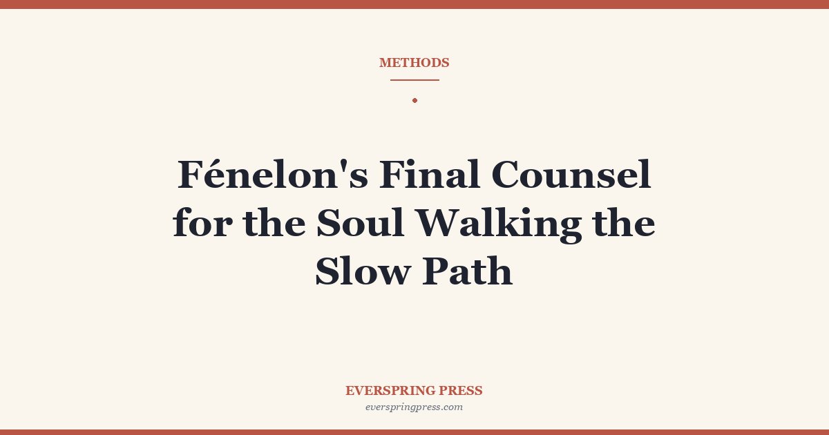 Fénelon’s Final Counsel for the Soul Walking the Slow Path