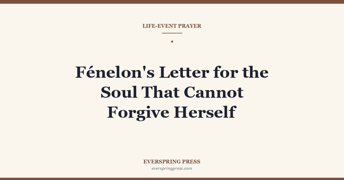 Fénelon’s Letter for the Soul That Cannot Forgive Herself