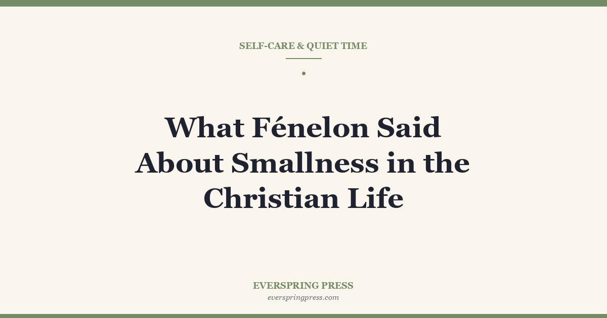 What Fénelon Said About Smallness in the Christian Life