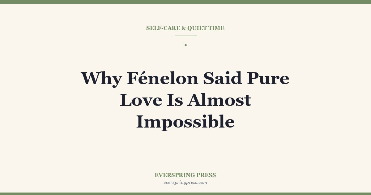 Why Fénelon Said Pure Love Is Almost Impossible